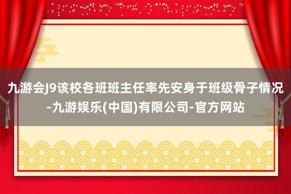 九游会J9该校各班班主任率先安身于班级骨子情况-九游娱乐(中国)有限公司-官方网站