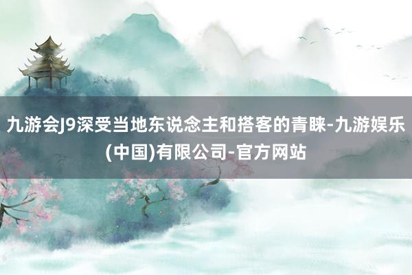 九游会J9深受当地东说念主和搭客的青睐-九游娱乐(中国)有限公司-官方网站