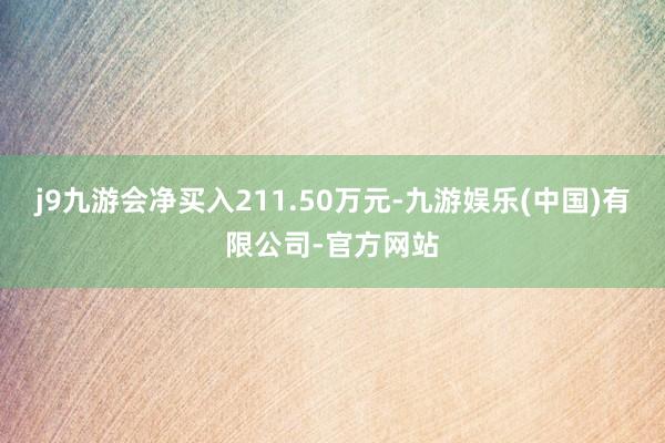 j9九游会净买入211.50万元-九游娱乐(中国)有限公司-官方网站