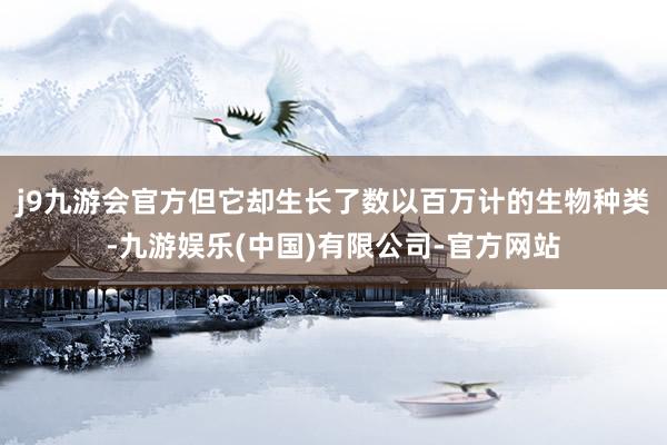 j9九游会官方但它却生长了数以百万计的生物种类-九游娱乐(中国)有限公司-官方网站