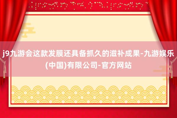 j9九游会这款发膜还具备抓久的滋补成果-九游娱乐(中国)有限公司-官方网站