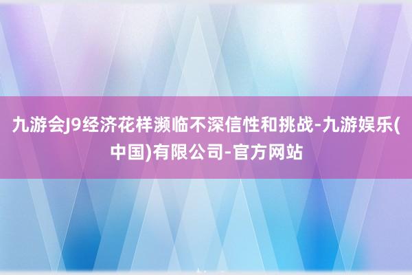 九游会J9经济花样濒临不深信性和挑战-九游娱乐(中国)有限公司-官方网站