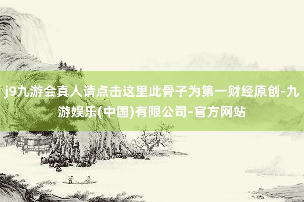 j9九游会真人请点击这里此骨子为第一财经原创-九游娱乐(中国)有限公司-官方网站