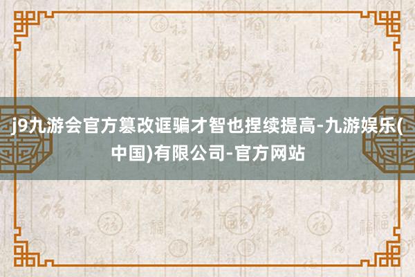 j9九游会官方篡改诓骗才智也捏续提高-九游娱乐(中国)有限公司-官方网站