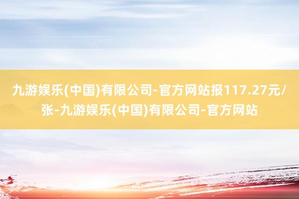 九游娱乐(中国)有限公司-官方网站报117.27元/张-九游娱乐(中国)有限公司-官方网站