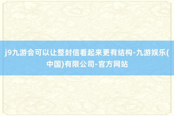 j9九游会可以让整封信看起来更有结构-九游娱乐(中国)有限公司-官方网站