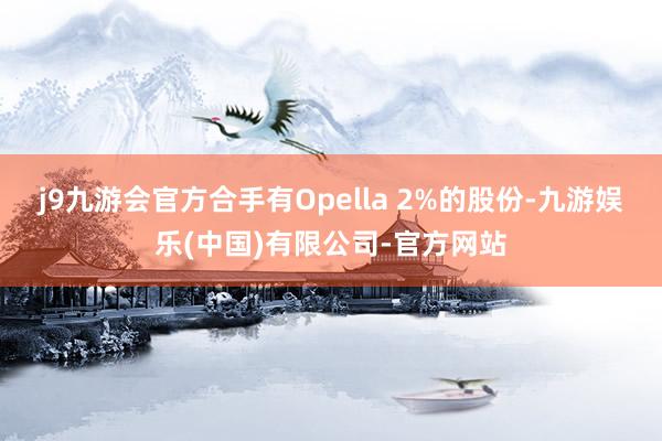 j9九游会官方合手有Opella 2%的股份-九游娱乐(中国)有限公司-官方网站