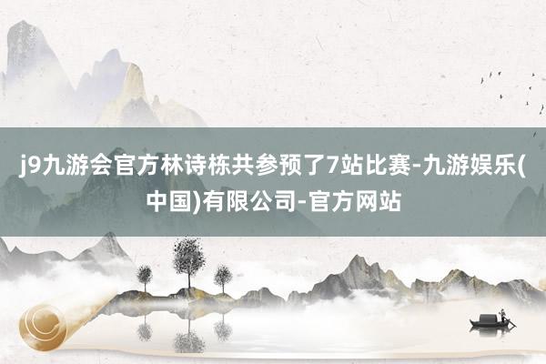 j9九游会官方林诗栋共参预了7站比赛-九游娱乐(中国)有限公司-官方网站