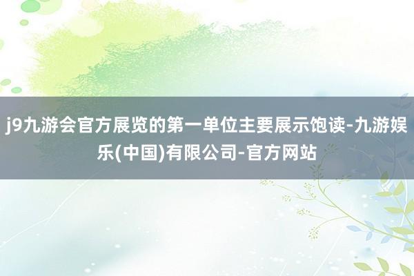 j9九游会官方展览的第一单位主要展示饱读-九游娱乐(中国)有限公司-官方网站