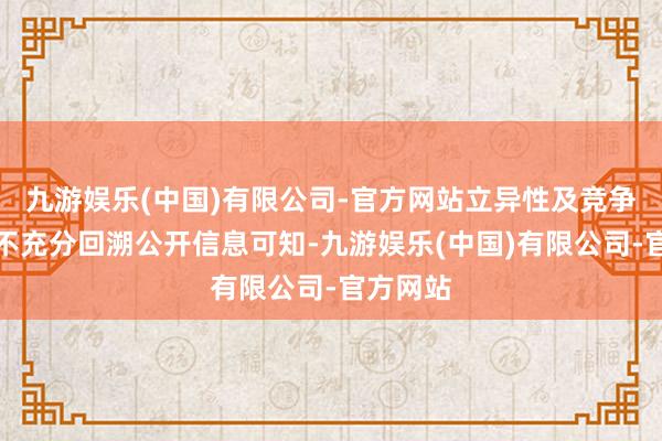 九游娱乐(中国)有限公司-官方网站　　立异性及竞争力透露不充分　　回溯公开信息可知-九游娱乐(中国)有限公司-官方网站