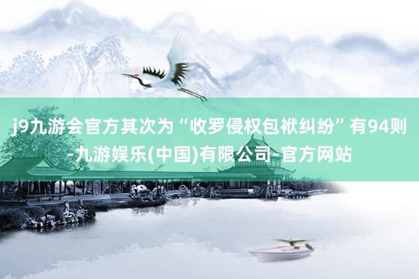 j9九游会官方其次为“收罗侵权包袱纠纷”有94则-九游娱乐(中国)有限公司-官方网站