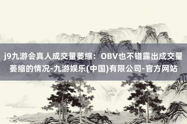 j9九游会真人成交量萎缩：OBV也不错露出成交量萎缩的情况-九游娱乐(中国)有限公司-官方网站