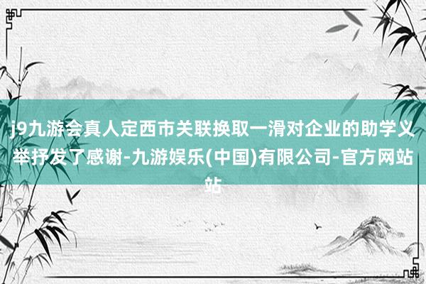 j9九游会真人定西市关联换取一滑对企业的助学义举抒发了感谢-九游娱乐(中国)有限公司-官方网站
