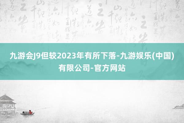 九游会J9但较2023年有所下落-九游娱乐(中国)有限公司-官方网站